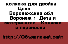 коляска для двойни › Цена ­ 9 000 - Воронежская обл., Воронеж г. Дети и материнство » Коляски и переноски   